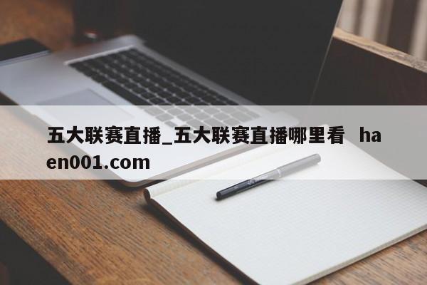 五大联赛直播_五大联赛直播哪里看  haen001.com