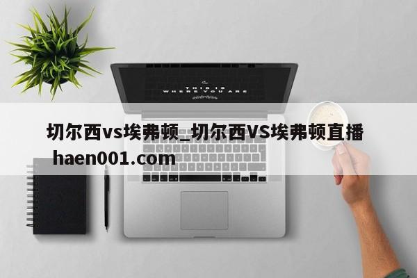 切尔西vs埃弗顿_切尔西VS埃弗顿直播  haen001.com