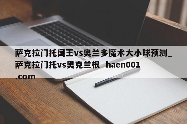萨克拉门托国王vs奥兰多魔术大小球预测_萨克拉门托vs奥克兰根  haen001.com