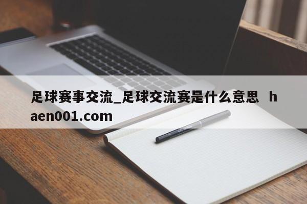 足球赛事交流_足球交流赛是什么意思  haen001.com