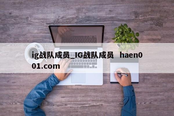 ig战队成员_IG战队成员  haen001.com