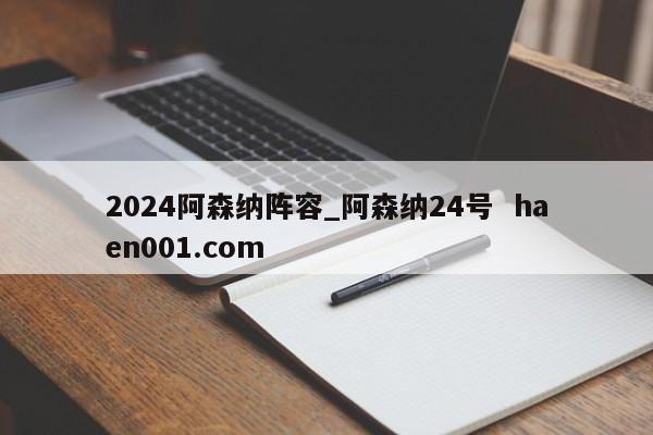 2024阿森纳阵容_阿森纳24号 haen001.com