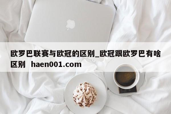 欧罗巴联赛与欧冠的区别_欧冠跟欧罗巴有啥区别 haen001.com