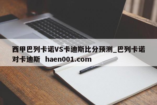 西甲巴列卡诺VS卡迪斯比分预测_巴列卡诺对卡迪斯 haen001.com