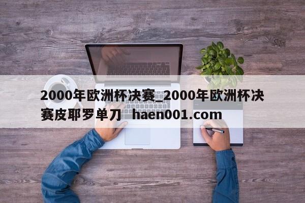 2000年欧洲杯决赛_2000年欧洲杯决赛皮耶罗单刀  haen001.com