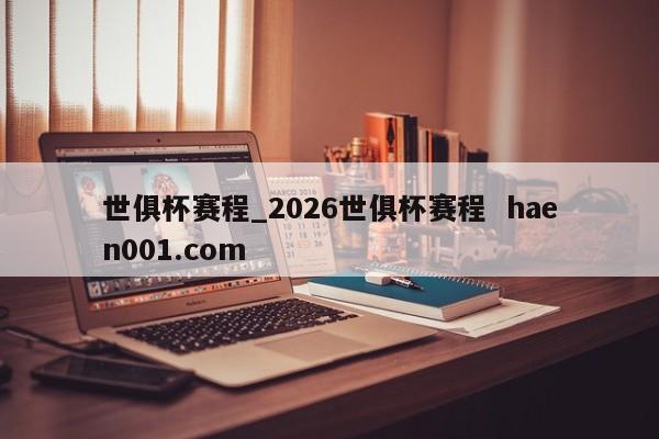 世俱杯赛程_2026世俱杯赛程  haen001.com
