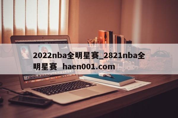 2022nba全明星赛_2821nba全明星赛  haen001.com