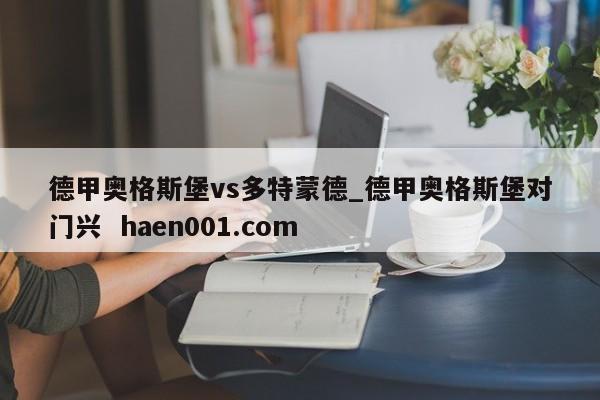 德甲奥格斯堡vs多特蒙德_德甲奥格斯堡对门兴 haen001.com