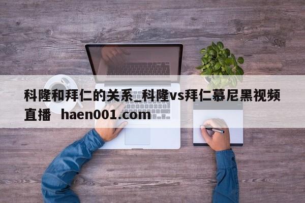 科隆和拜仁的关系_科隆vs拜仁慕尼黑视频直播 haen001.com