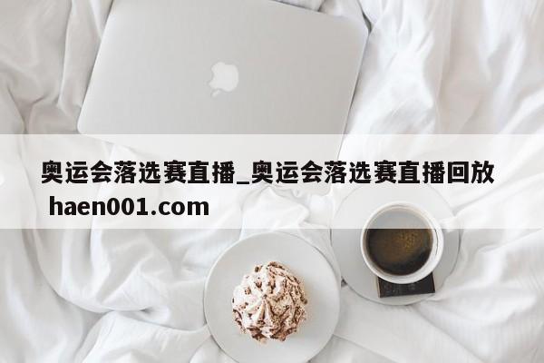 奥运会落选赛直播_奥运会落选赛直播回放  haen001.com