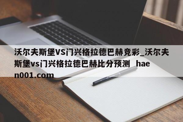 沃尔夫斯堡VS门兴格拉德巴赫竞彩_沃尔夫斯堡vs门兴格拉德巴赫比分预测  haen001.com