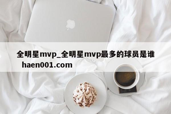 全明星mvp_全明星mvp最多的球员是谁  haen001.com