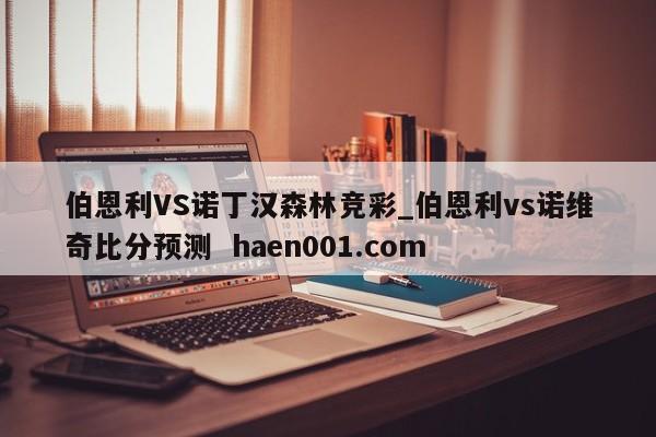 伯恩利VS诺丁汉森林竞彩_伯恩利vs诺维奇比分预测  haen001.com