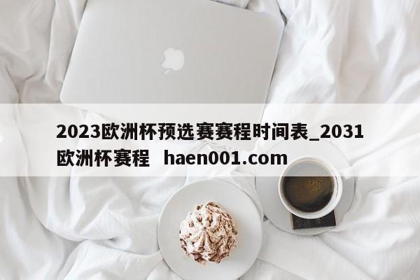 2023欧洲杯预选赛赛程时间表_2031欧洲杯赛程  haen001.com