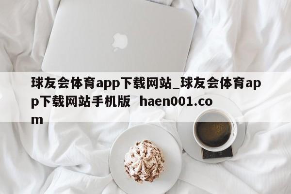 球友会体育app下载网站_球友会体育app下载网站手机版  haen001.com
