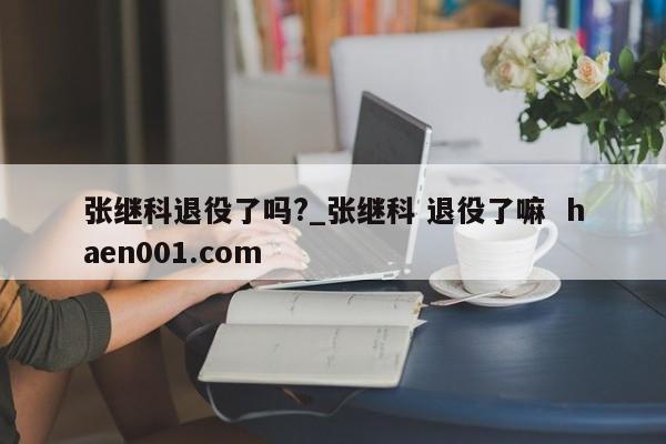 张继科退役了吗?_张继科 退役了嘛  haen001.com