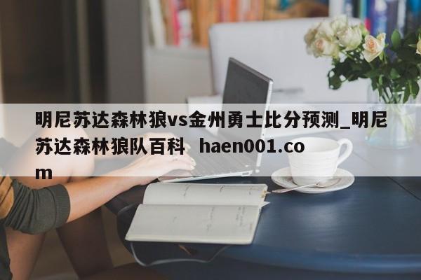 明尼苏达森林狼vs金州勇士比分预测_明尼苏达森林狼队百科  haen001.com