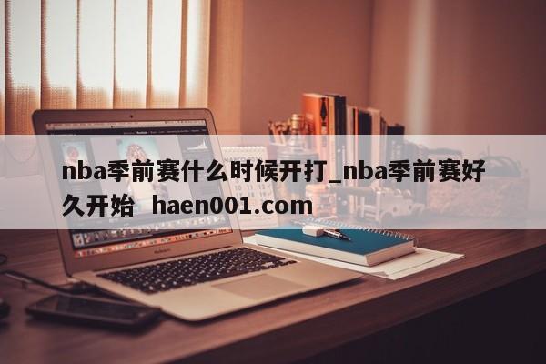 nba季前赛什么时候开打_nba季前赛好久开始  haen001.com
