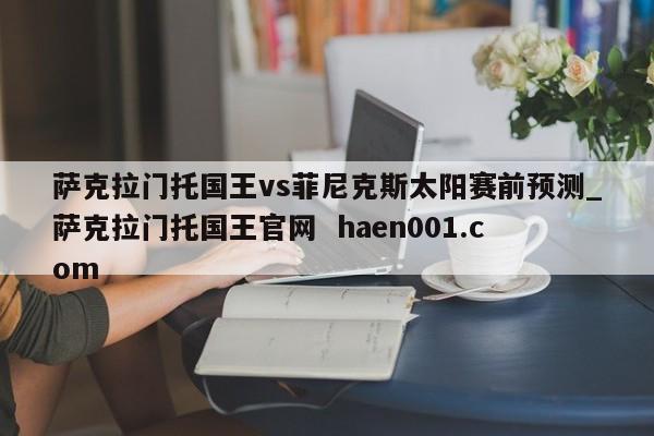 萨克拉门托国王vs菲尼克斯太阳赛前预测_萨克拉门托国王官网  haen001.com