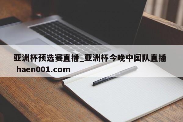 亚洲杯预选赛直播_亚洲杯今晚中国队直播  haen001.com