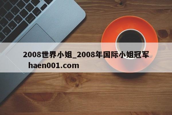 2008世界小姐_2008年国际小姐冠军  haen001.com