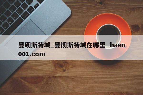 曼砌斯特城_曼彻斯特城在哪里  haen001.com