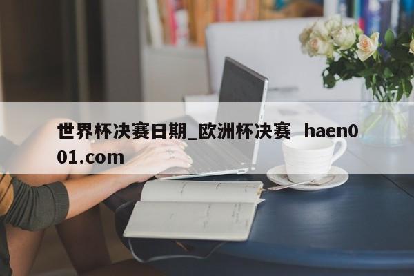 世界杯决赛日期_欧洲杯决赛  haen001.com