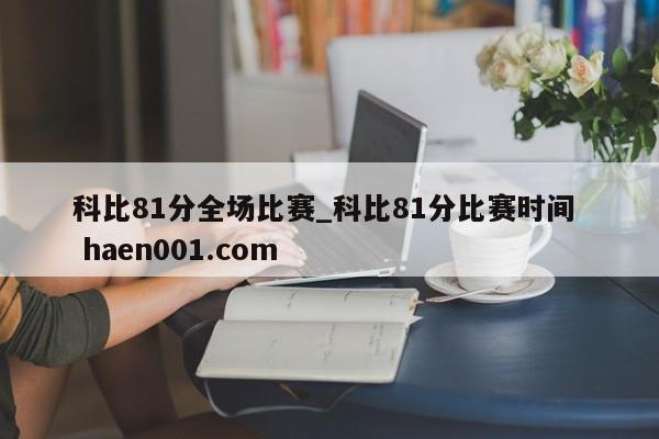 科比81分全场比赛_科比81分比赛时间  haen001.com