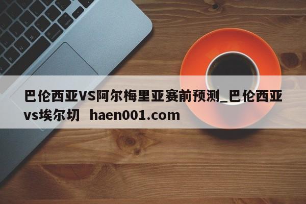 巴伦西亚VS阿尔梅里亚赛前预测_巴伦西亚vs埃尔切  haen001.com
