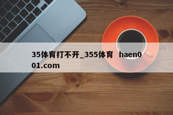 35体育打不开_355体育  haen001.com