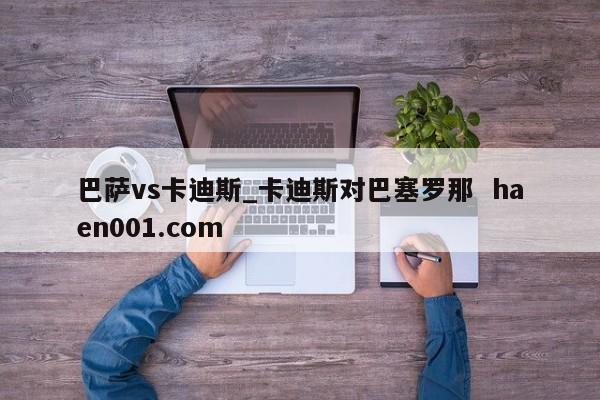 巴萨vs卡迪斯_卡迪斯对巴塞罗那  haen001.com