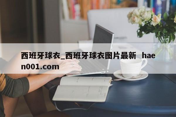 西班牙球衣_西班牙球衣图片最新  haen001.com