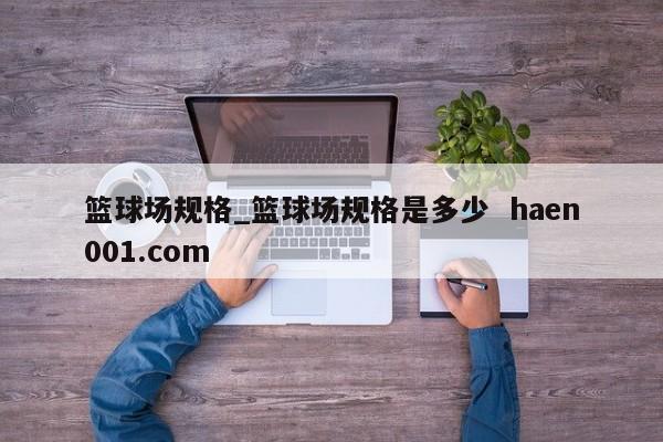 篮球场规格_篮球场规格是多少  haen001.com